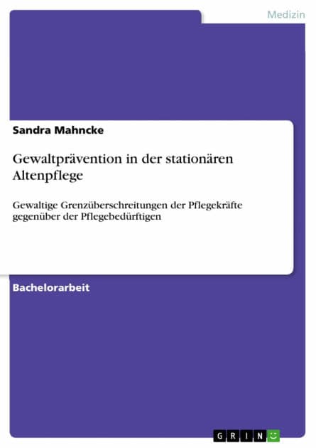 Gewaltprävention in der stationären Altenpflege: Gewaltige Grenzüberschreitungen der Pflegekräfte gegenüber der Pflegebedürftigen by Sandra Mahncke