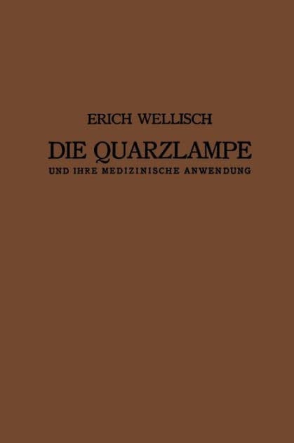 Die Quarzlampe und ihre Medizinische Anwendung by Erich Wellisch
