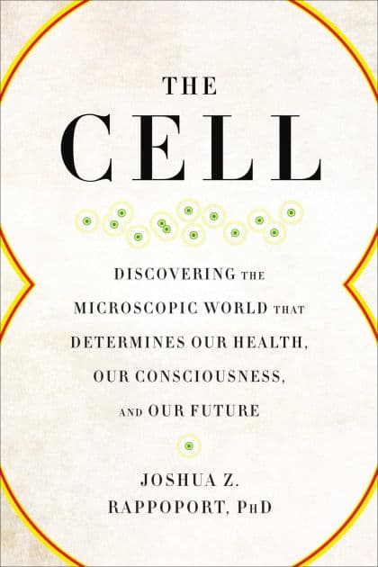 The Cell: Discovering the Microscopic World that Determines Our Health, Our Consciousness, and Our Future by Joshua Z. Rappoport
