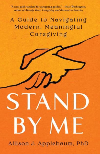 Stand By Me: A Guide to Navigating Modern, Meaningful Caregiving by Allison J. Applebaum PhD