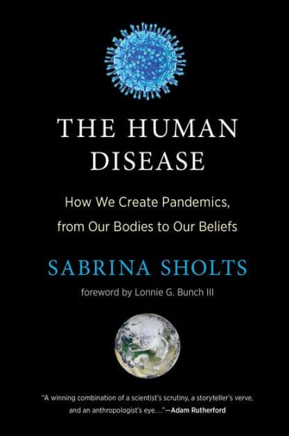 The Human Disease: How We Create Pandemics, from Our Bodies to Our Beliefs by Sabrina Sholts