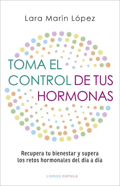 Toma el control de tus hormonas: Recupera tu bienestar y supera los retos hormonales del día a día by Lara Marín López