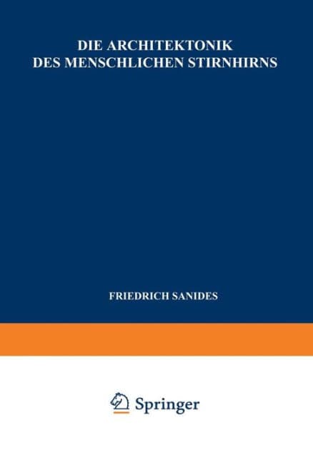 Die Architektonik des Menschlichen Stirnhirns: Zugleich eine Darstellung der Prinzipien Seiner Gestaltung als Spiegel der Stammesgeschichtlichen Differenzierung der Grosshirnrinde by F. Sanides