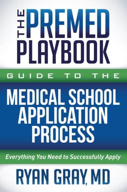 The Premed Playbook Guide to the Medical School Application Process: Everything You Need to Successfully Apply by Ryan Gray M.D.