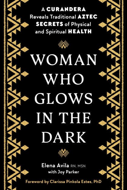 Woman Who Glows in the Dark: A Curandera Reveals Traditional Aztec Secrets of Physical and Spiritual Health by Elena Avila