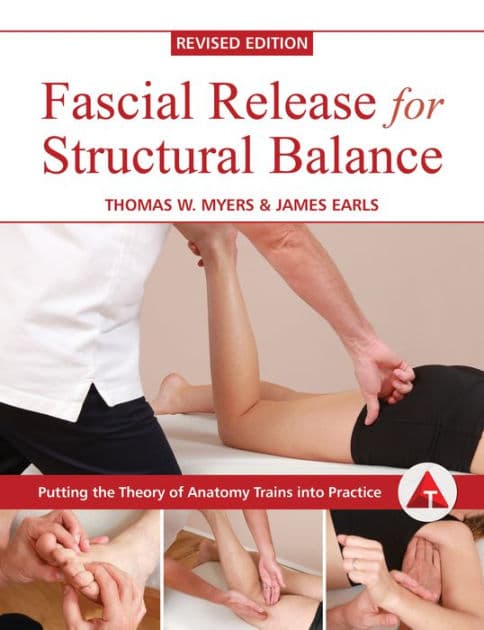 Fascial Release for Structural Balance, Revised Edition: Putting the Theory of Anatomy Trains into Practice by Thomas Myers