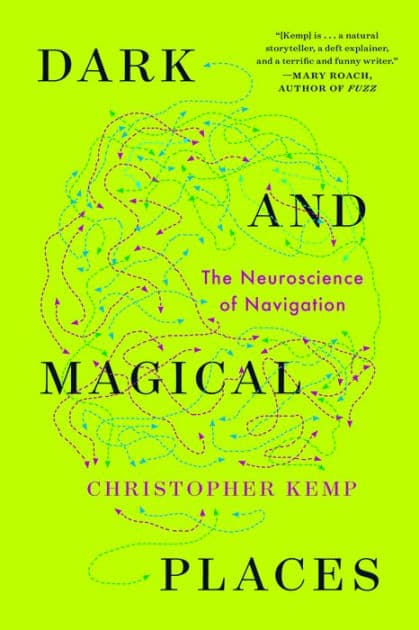 Dark and Magical Places: The Neuroscience of Navigation by Christopher Kemp
