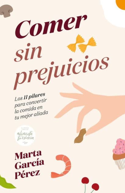 Comer sin prejuicios: Los 11 pilares para convertir la comida en tu mejor aliada by Marta García Pérez