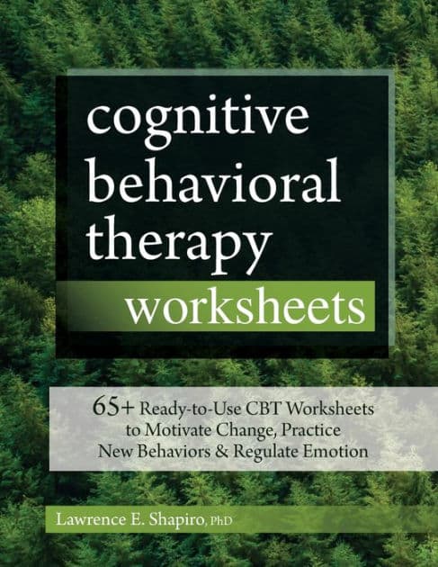 Cognitive Behavioral Therapy Worksheets: 65+ Ready-To-Use CBT Worksheets to Motivate Change, Practice New Behaviors & Regulate Emotion by Lawrence Shapiro