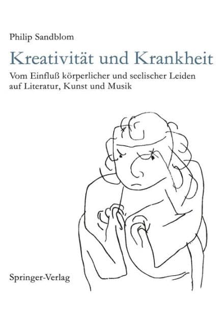 Kreativitï¿½t und Krankheit: Vom Einfluï¿½ kï¿½rperlicher und seelischer Leiden auf Literatur, Kunst und Musik by Philip Sandblom