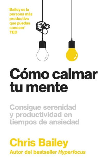 Cómo calmar tu mente: Consigue serenidad y productividad en tiempos de ansiedad by Chris Bailey