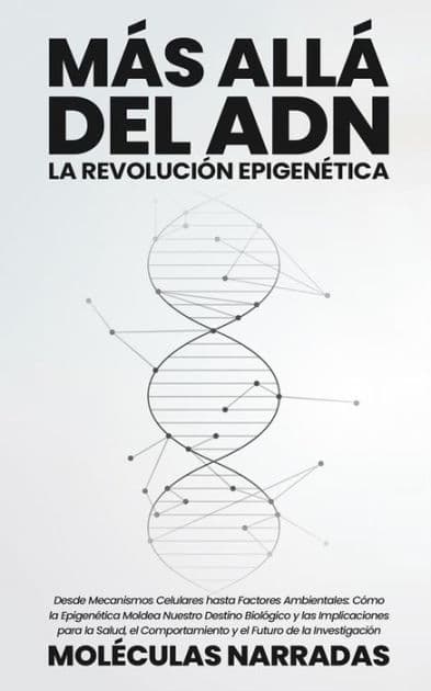 Más allá del ADN: La Revolución Epigenética: Desde Mecanismos Celulares hasta Factores Ambientales: Cómo la Epigenética Moldea Nuestro Destino Biológico y las Implicaciones para la Salud, el Comportamiento y el Futuro de la Investigación by Narradas Moléculas