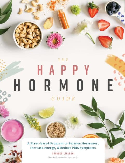 The Happy Hormone Guide: A Plant-based Program to Balance Hormones, & Increase Energy by Shannon Leparski