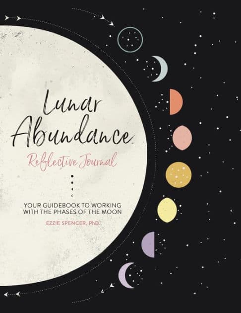 Lunar Abundance: Reflective Journal: Your Guidebook to Working with the Phases of the Moon by Ezzie Spencer PhD