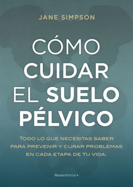 Cómo cuidar el suelo pélvico: Todo lo que necesitas saber para prevenir y curar problemas en cada etapa de tu by Jane Simpson
