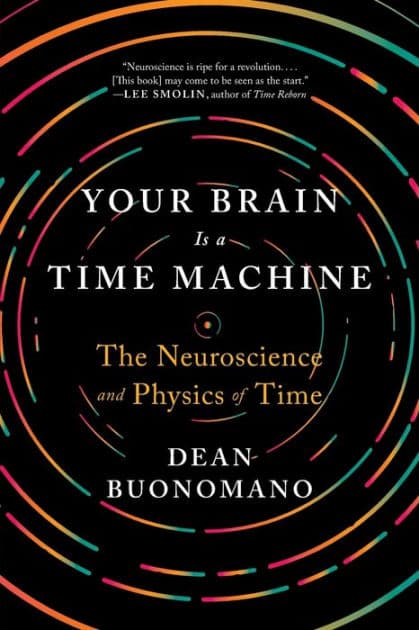 Your Brain Is a Time Machine: The Neuroscience and Physics of Time by Dean Buonomano