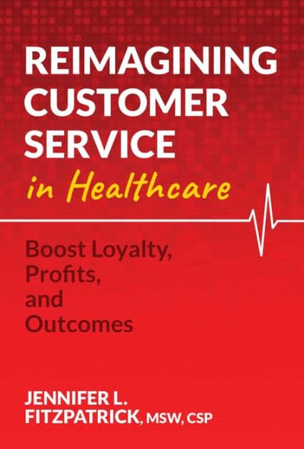 Reimagining Customer Service in Healthcare: Boost Loyalty, Profits, and Outcomes by Jennifer L. FitzPatrick MSW