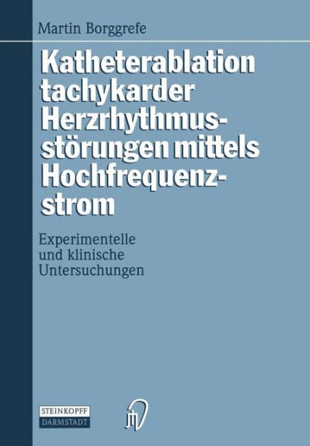 Katheterablation tachykarder Herzrhythmusstï¿½rungen mittels Hochfrequenzstrom: Experimentelle und klinische Untersuchungen by Martin Borggrefe