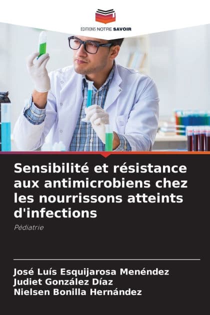 Sensibilitï¿½ et rï¿½sistance aux antimicrobiens chez les nourrissons atteints d'infections by Josï Luis Esquijarosa Menïndez