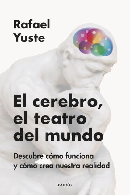 El cerebro, el teatro del mundo: Descubre cómo funciona y cómo crea nuestra realidad by Rafael Yuste Rojas