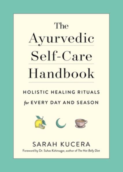 The Ayurvedic Self-Care Handbook: Holistic Healing Rituals for Every Day and Season by Sarah Kucera