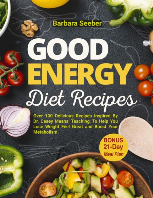 Good Energy Diet Recipes: Over 100 Delicious Recipes Inspired By Dr. Casey Means Teaching, To Help You Lose Weight, Feel Great and Boost Your Metabolism with The Ultimate 21-Day Meal Plan by Barbara Seeber