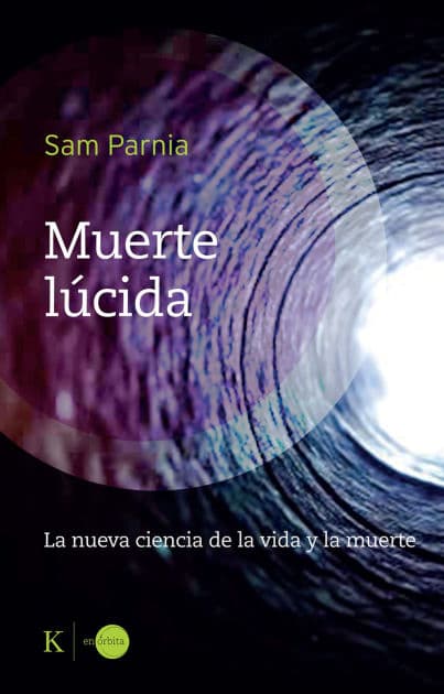 Muerte lúcida / Lucid Death: La nueva ciencia de la vida y la muerte / The New Science of Life and Death by Sam Parnia
