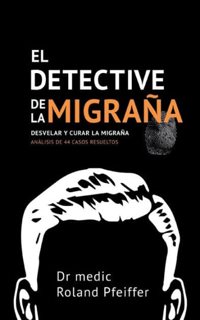 El detective de la migraï¿½a: Desvelar y curar la migraï¿½a, Anï¿½lisis de 44 casos resueltos by Roland Pfeiffer