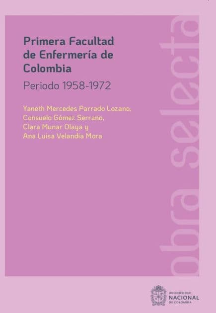 Primera Facultad de Enfermería de Colombia: Periodo 1958-1972 by Yaneth Mercedes Parrado Lozano