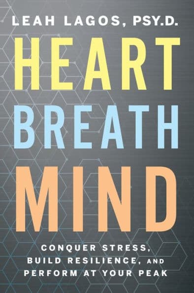 Heart Breath Mind: Conquer Stress, Build Resilience, and Perform at Your Peak by Leah Lagos