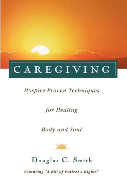 Caregiving: Hospice-Proven Techniques for Healing Body and Soul by Douglas C. Smith