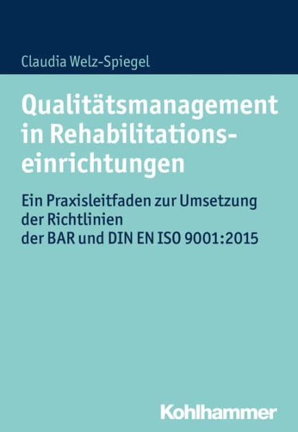Qualitätsmanagement in Rehabilitationseinrichtungen: Ein Praxisleitfaden zur Umsetzung der Richtlinien der BAR und DIN EN ISO 9001:2015 by Claudia Welz-Spiegel