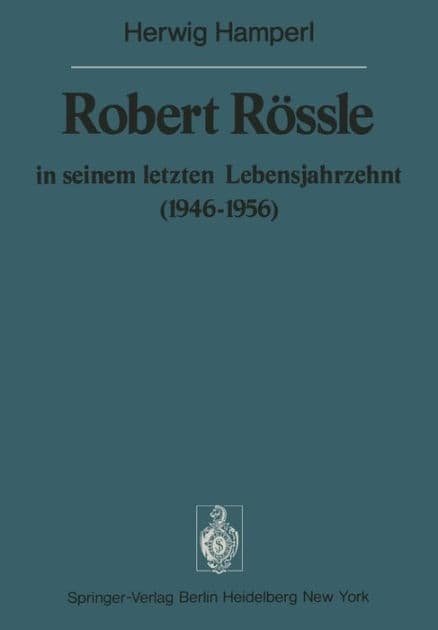 Robert Rössle in seinem letzten Lebensjahrzehnt (1946-56): Dargestellt an Hand von Auszügen aus seinen Briefen an H. und R. Hamperl by H. Hamperl