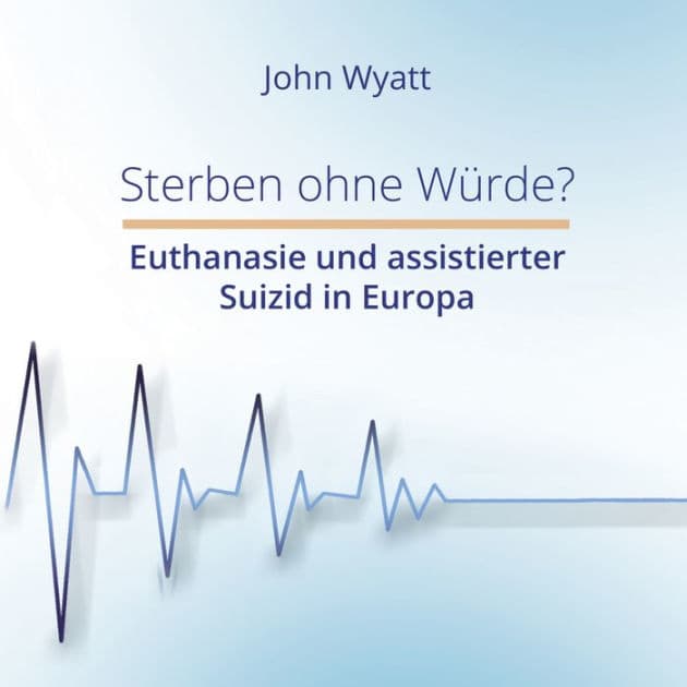 Sterben ohne Würde?: Euthanasie und assistierter Suizid in Europa by John Wyatt
