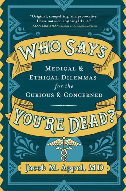 Who Says You're Dead?: Medical & Ethical Dilemmas for the Curious & Concerned by Jacob M. Appel MD