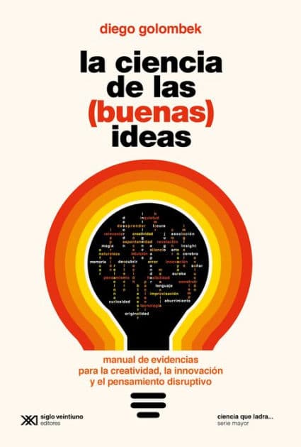 La ciencia de las (buenas) ideas: Manual de evidencias para la creatividad, la innovación y el pensamiento disruptivo by Diego Golombek