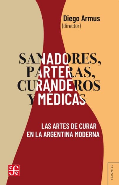 Sanadores, parteras, curanderos y médicas: Las artes de curar en la Argentina moderna by Diego Armus