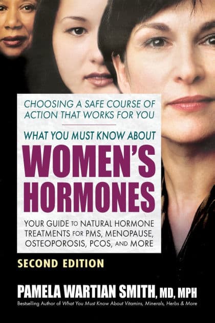 What You Must Know About Women's Hormones: Your Guide to Natural Hormone Treatments for PMS, Menopause, Osteoporosis, PCOS, and More by Pamela Wartian Smith