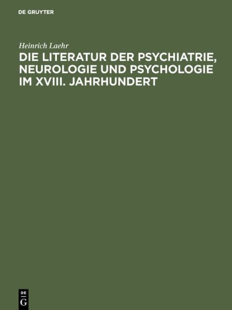 Die Literatur der Psychiatrie, Neurologie und Psychologie im XVIII. Jahrhundert: Festschrift zum fünfzigjährigen Jubiläum der Provinzial-Heilanstalt Nietleben bei Halle a.S. ; am 1. November 1894 by Heinrich Laehr