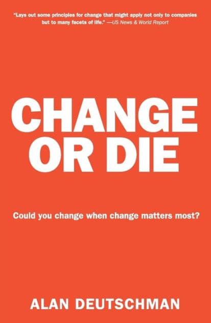 Change or Die: The Three Keys to Change at Work and in Life by Alan Deutschman