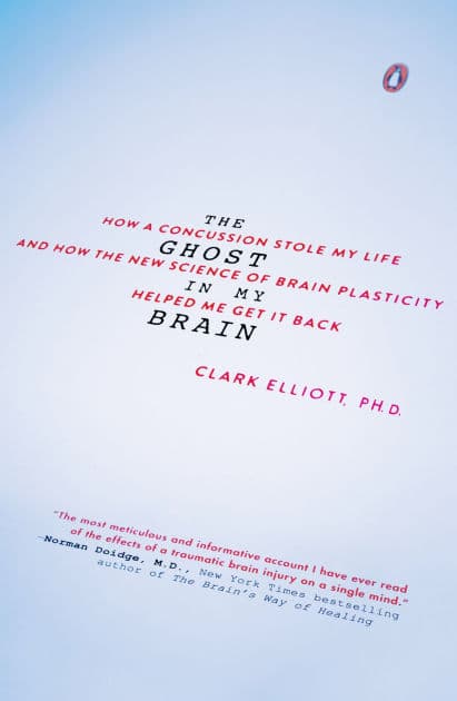The Ghost in My Brain: How a Concussion Stole My Life and How the New Science of Brain Plasticity Helped Me Get It Back by Clark Elliott
