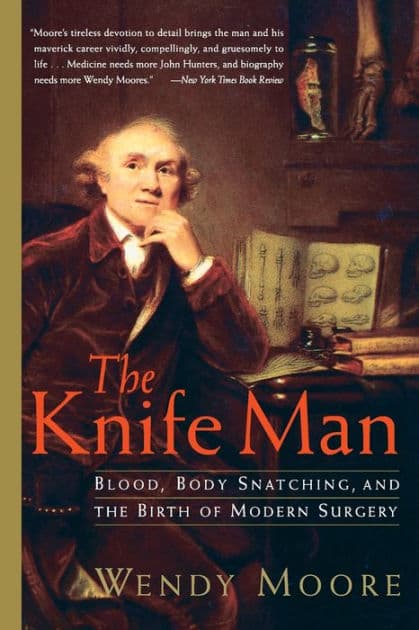 The Knife Man: Blood, Body Snatching, and the Birth of Modern Surgery by Wendy Moore