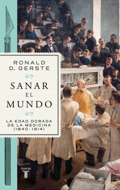 Sanar el mundo: La edad dorada de la medicina (1840-1914) by Ronald D. Gerste