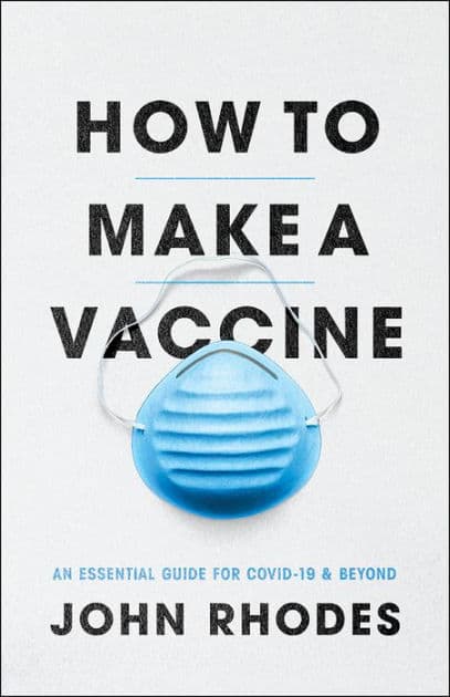How to Make a Vaccine: An Essential Guide for COVID-19 and Beyond by John Rhodes