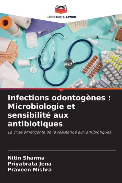 Infections odontogï¿½nes: Microbiologie et sensibilitï¿½ aux antibiotiques by Nitin Sharma