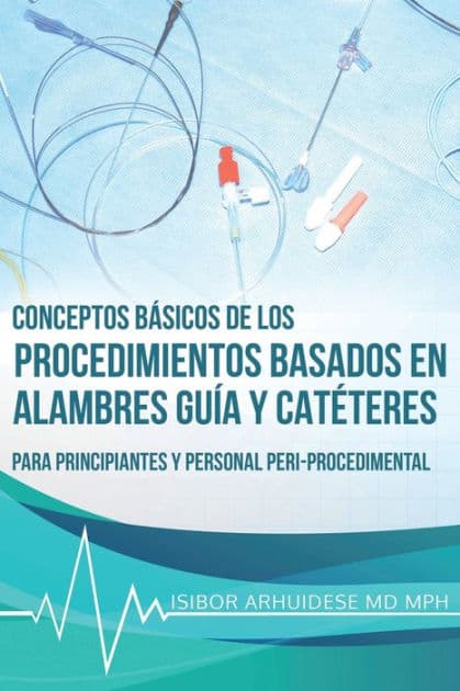 Conceptos Básicos de los Procedimientos Basados en Alambres Guía y Catéteres by Isibor Arhuidese