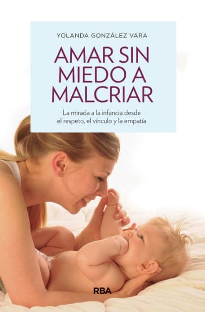 Amar sin miedo a malcriar: La mirada a la infancia desde el respeto, el vínculo y la empatía by Yolanda Gónzalez Vara