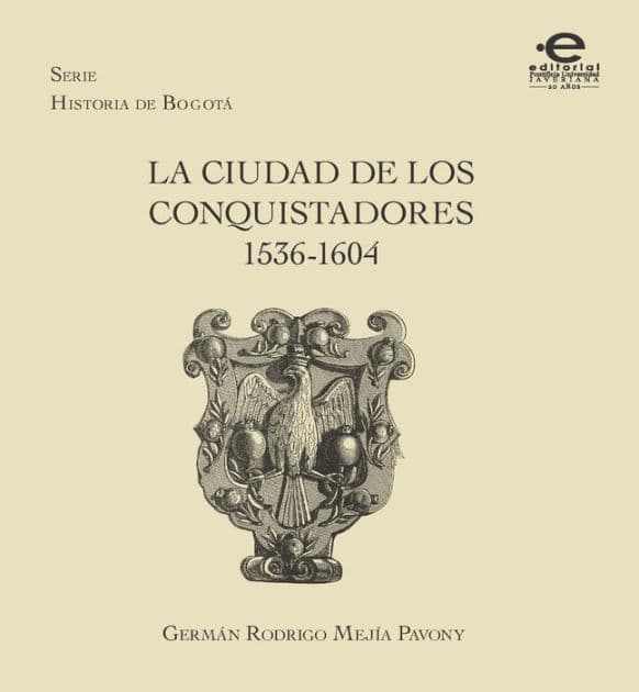 La ciudad de los conquistadores 1536-1604 by Germán Mejía Pavony