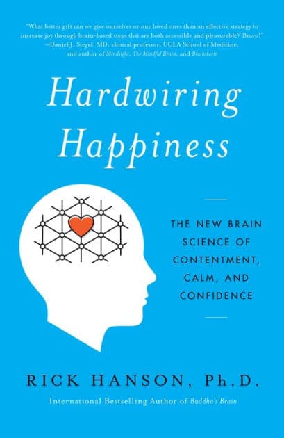 Hardwiring Happiness: The New Brain Science of Contentment, Calm, and Confidence by Rick Hanson PhD