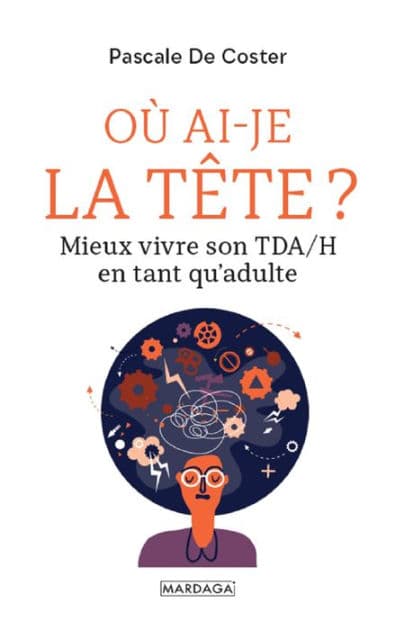 Où ai-je la tête ?: Mieux vivre son TDA/H en tant qu'adulte by Pascale De Coster